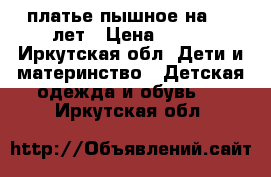 платье пышное на 5-6 лет › Цена ­ 350 - Иркутская обл. Дети и материнство » Детская одежда и обувь   . Иркутская обл.